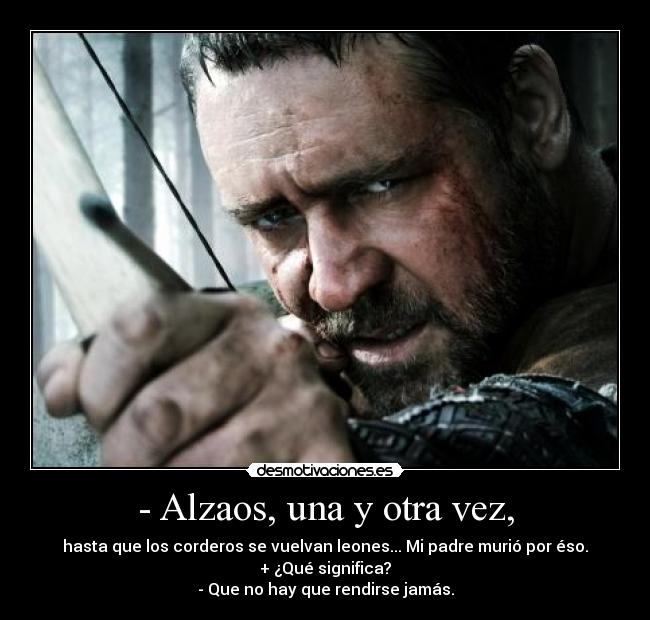 - Alzaos, una y otra vez, - hasta que los corderos se vuelvan leones... Mi padre murió por éso.
+ ¿Qué significa?
- Que no hay que rendirse jamás.
