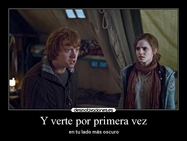 Y verte por primera vez - en tu lado más oscuro