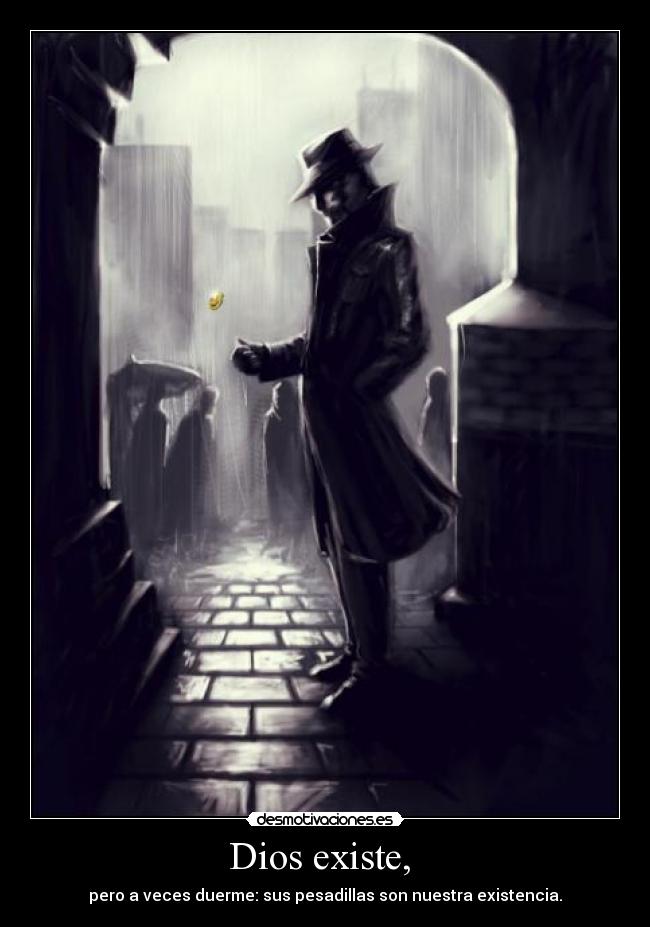 Dios existe, - pero a veces duerme: sus pesadillas son nuestra existencia.