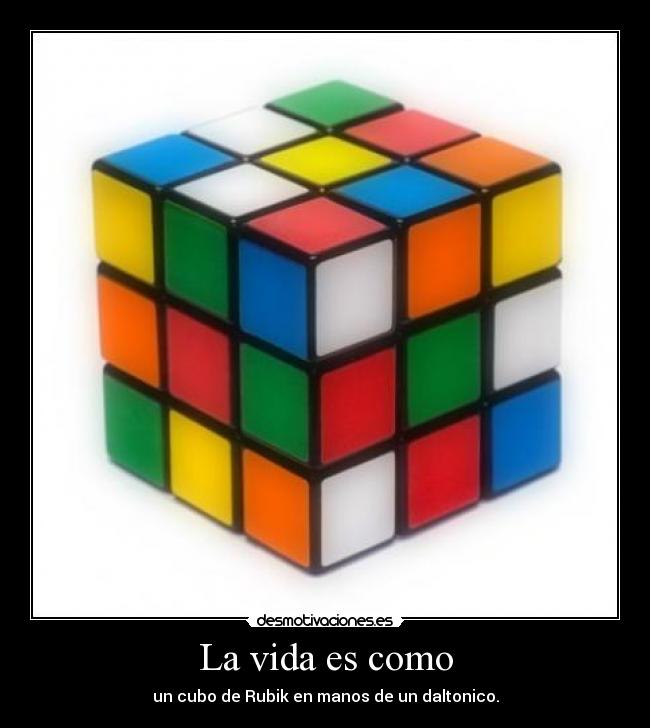 La vida es como - un cubo de Rubik en manos de un daltonico.