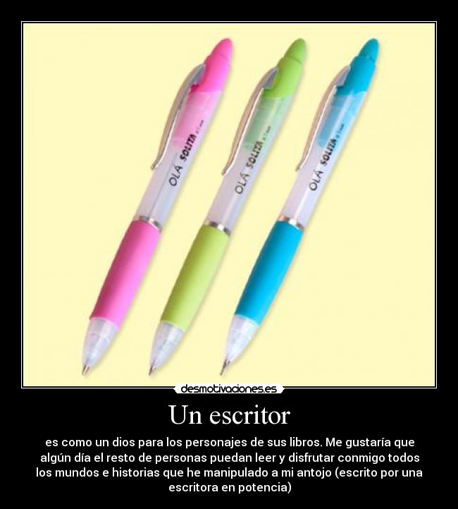 Un escritor - es como un dios para los personajes de sus libros. Me gustaría que
algún día el resto de personas puedan leer y disfrutar conmigo todos
los mundos e historias que he manipulado a mi antojo (escrito por una
escritora en potencia)