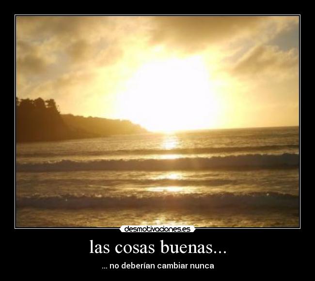 las cosas buenas... - ... no deberían cambiar nunca