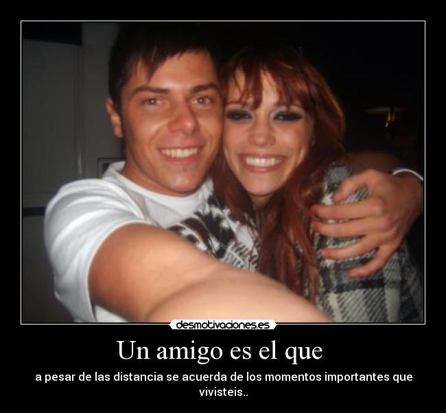 Un amigo es el que - a pesar de las distancia se acuerda de los momentos importantes que vivisteis..