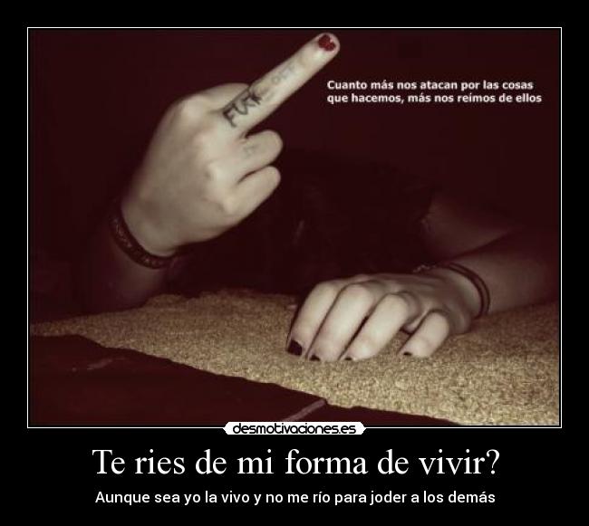 Te ries de mi forma de vivir? - Aunque sea yo la vivo y no me río para joder a los demás