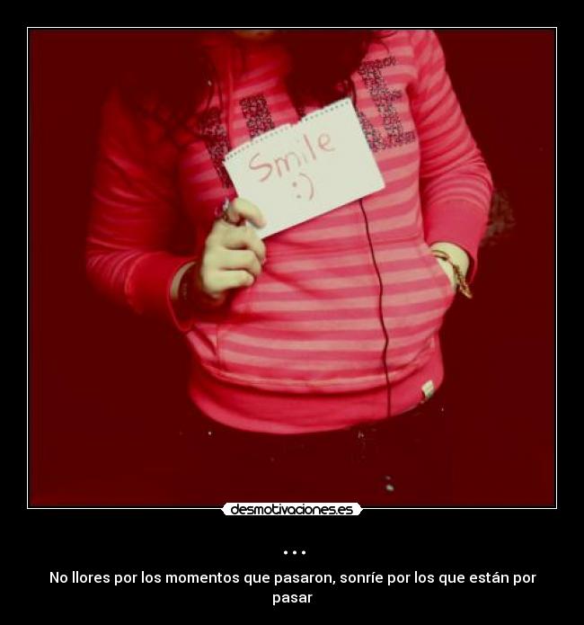 ... - No llores por los momentos que pasaron, sonríe por los que están por pasar