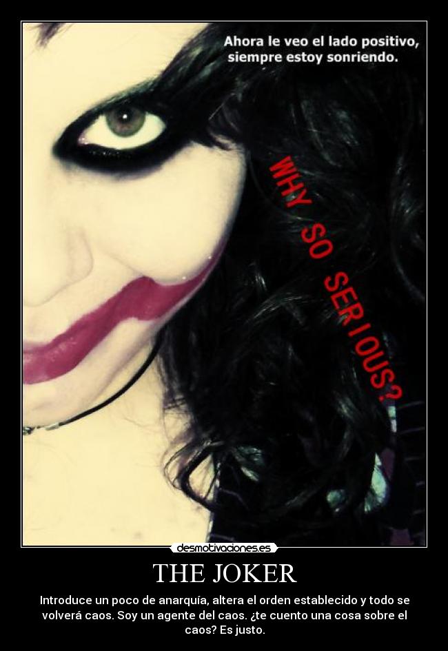 THE JOKER - Introduce un poco de anarquía, altera el orden establecido y todo se
volverá caos. Soy un agente del caos. ¿te cuento una cosa sobre el
caos? Es justo.
