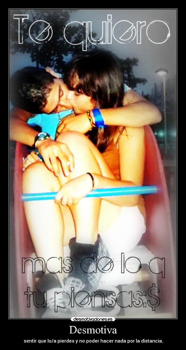 Desmotiva - sentir que lo/a pierdes y no poder hacer nada por la distancia.