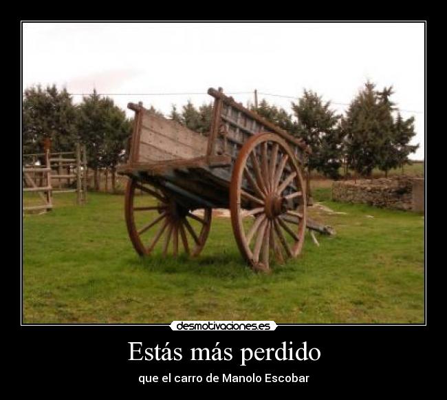 Estás más perdido - que el carro de Manolo Escobar