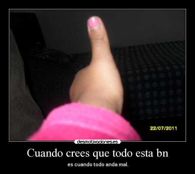 Cuando crees que todo esta bn - es cuando todo anda mal.