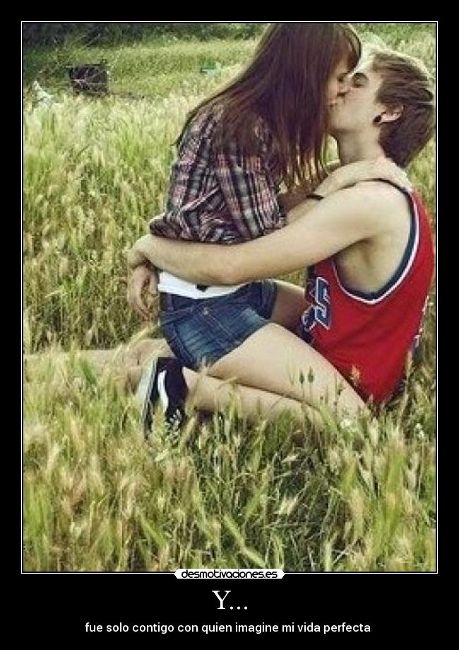 Y... - fue solo contigo con quien imagine mi vida perfecta 