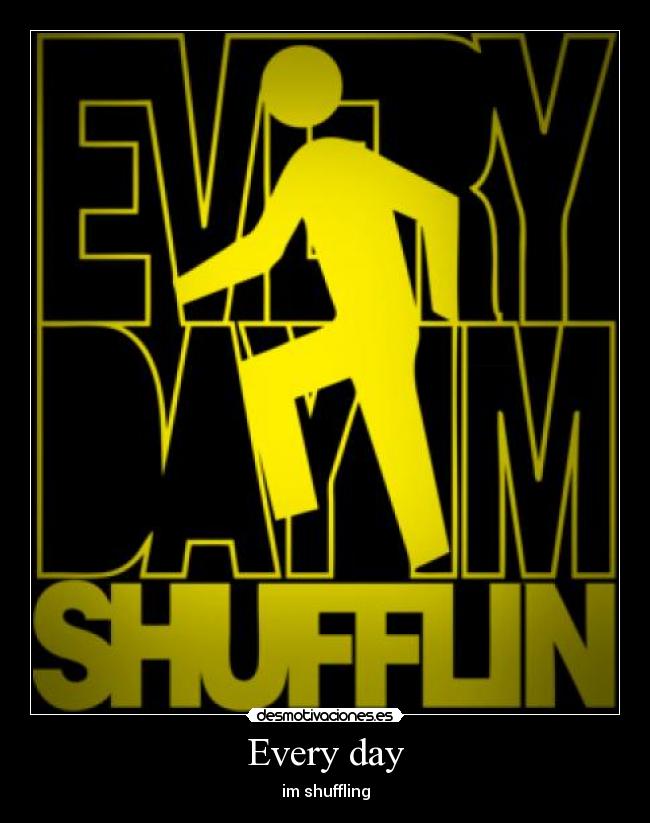 Every day - im shuffling