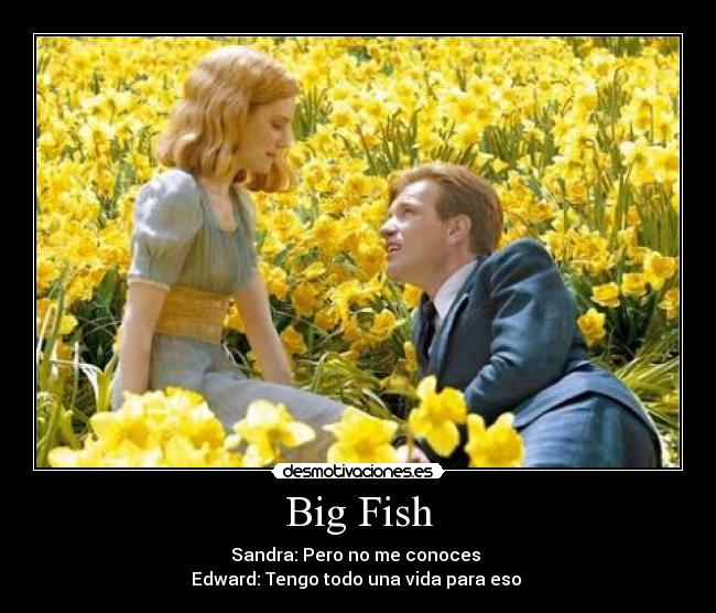 Big Fish - Sandra: Pero no me conoces
Edward: Tengo todo una vida para eso