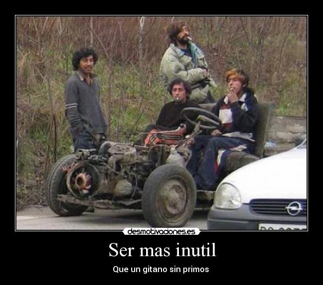 Ser mas inutil - Que un gitano sin primos