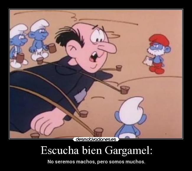 Escucha bien Gargamel: -