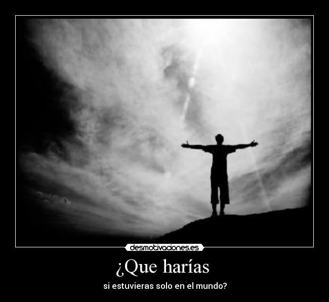 ¿Que harías  - si estuvieras solo en el mundo?
