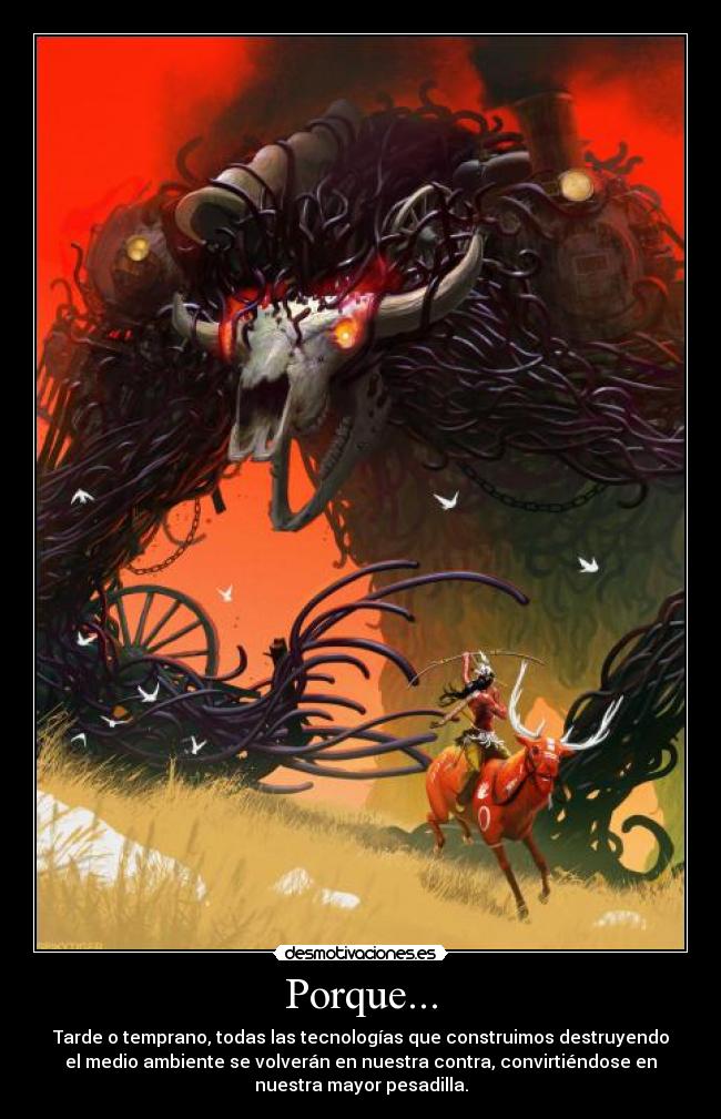 Porque... - Tarde o temprano, todas las tecnologías que construimos destruyendo
el medio ambiente se volverán en nuestra contra, convirtiéndose en
nuestra mayor pesadilla.