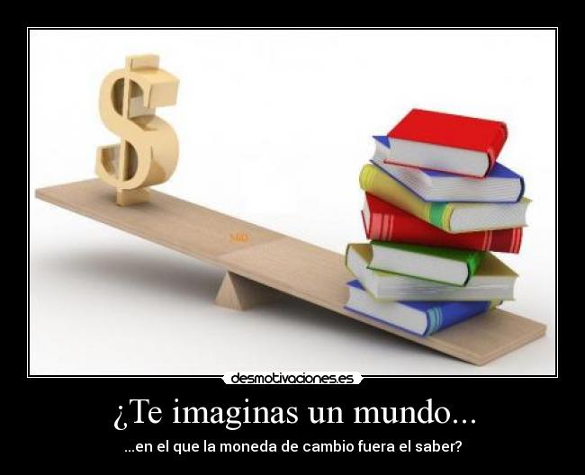 ¿Te imaginas un mundo... - ...en el que la moneda de cambio fuera el saber?