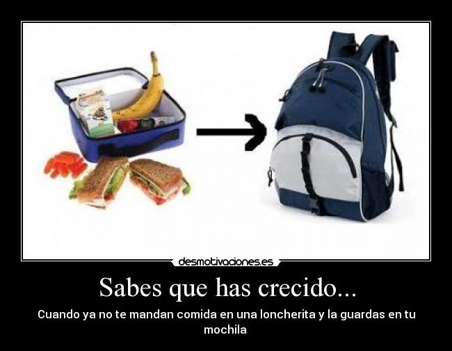 Sabes que has crecido... - Cuando ya no te mandan comida en una loncherita y la guardas en tu mochila 