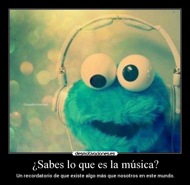 ¿Sabes lo que es la música? - Un recordatorio de que existe algo más que nosotros en este mundo.