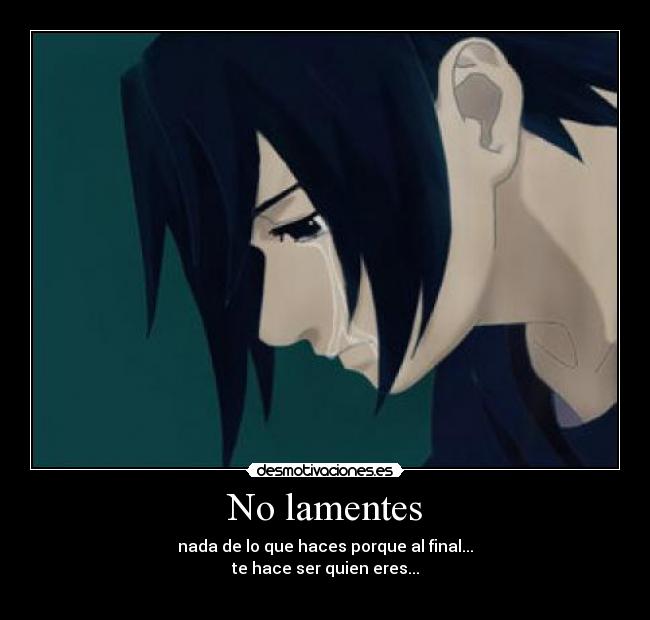 No lamentes - nada de lo que haces porque al final...
te hace ser quien eres...
