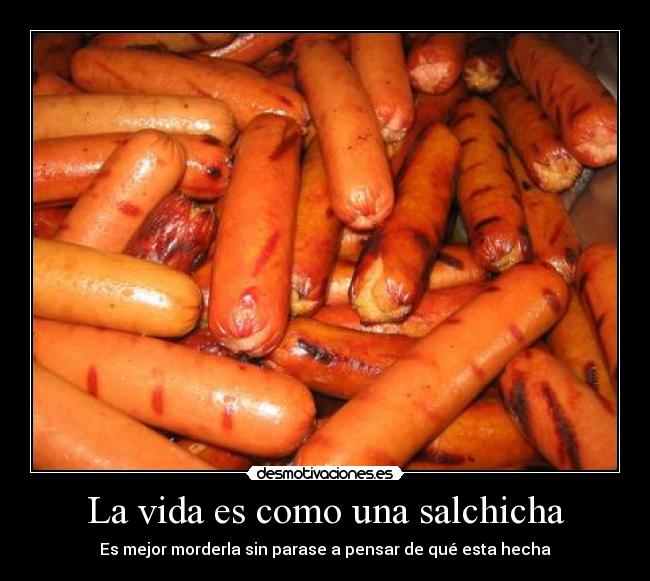 La vida es como una salchicha - Es mejor morderla sin parase a pensar de qué esta hecha