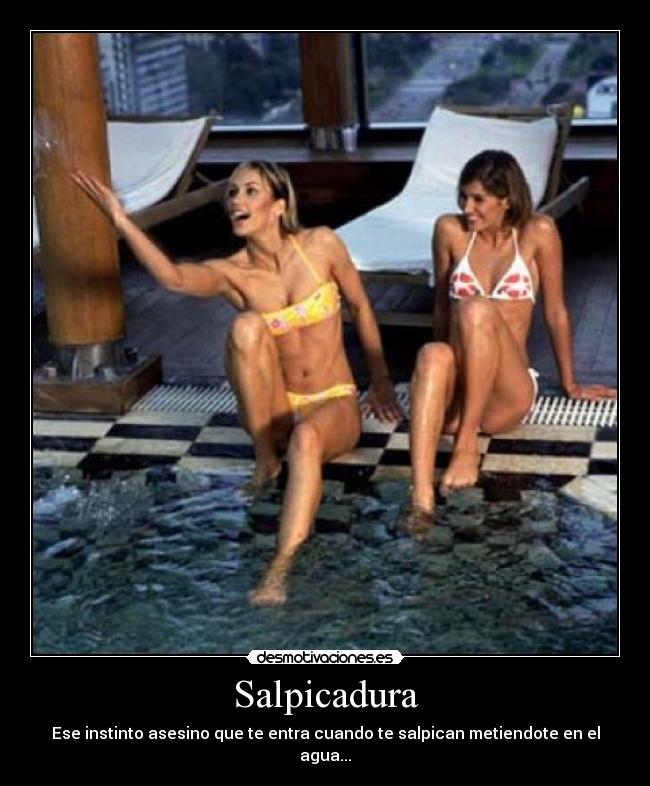 Salpicadura - Ese instinto asesino que te entra cuando te salpican metiendote en el agua...
