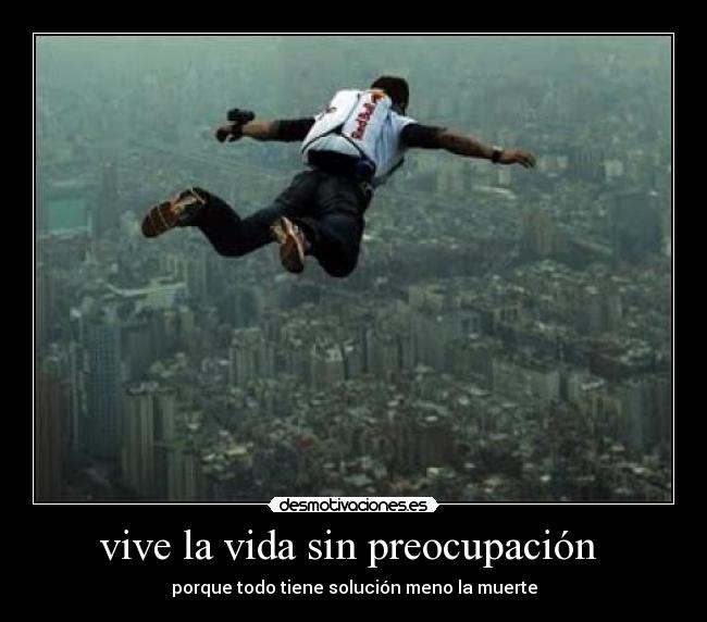 vive la vida sin preocupación - porque todo tiene solución meno la muerte
