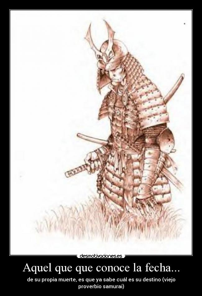 Aquel que que conoce la fecha... - de su propia muerte, es que ya sabe cuál es su destino (viejo proverbio samurai)