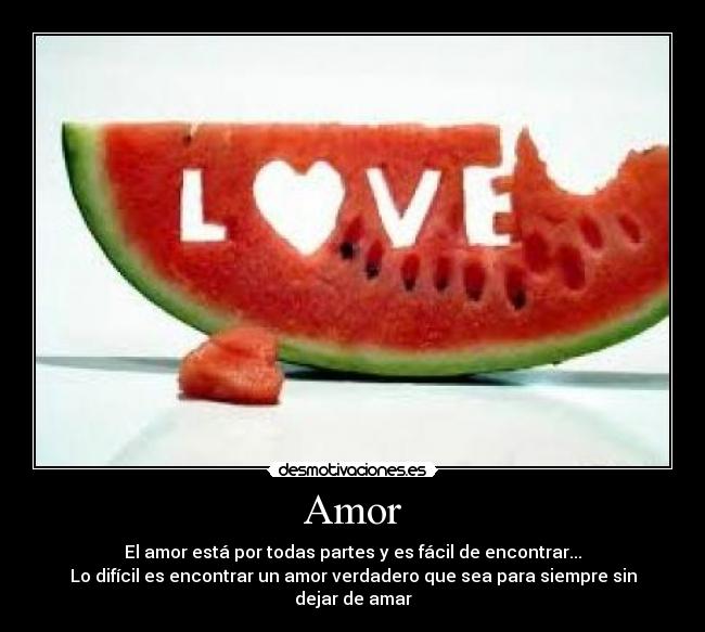 Amor - El amor está por todas partes y es fácil de encontrar...
Lo difícil es encontrar un amor verdadero que sea para siempre sin dejar de amar♥