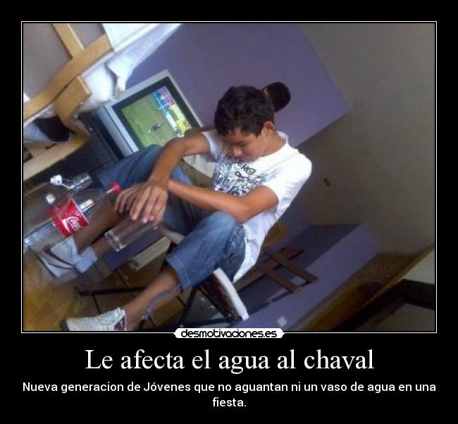 Le afecta el agua al chaval - Nueva generacion de Jóvenes que no aguantan ni un vaso de agua en una fiesta.
