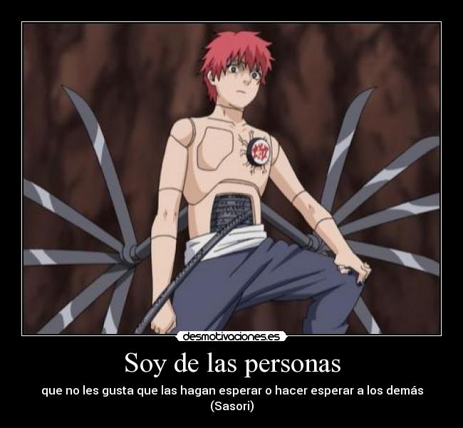 Soy de las personas - que no les gusta que las hagan esperar o hacer esperar a los demás
(Sasori)