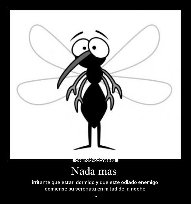 Nada mas - irritante que estar dormido y que este odiado enemigo
comiense su serenata en mitad de la noche
..