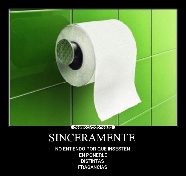 SINCERAMENTE - NO ENTIENDO POR QUE INSESTEN
EN PONERLE
DISTINTAS
FRAGANCIAS