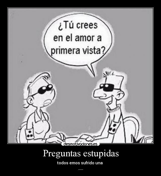 Preguntas estupidas - todos emos sufrido una
.....