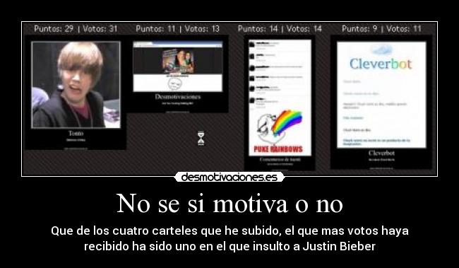 No se si motiva o no - Que de los cuatro carteles que he subido, el que mas votos haya
recibido ha sido uno en el que insulto a Justin Bieber