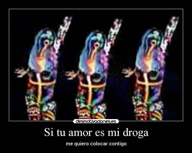 Si tu amor es mi droga - me quiero colocar contigo