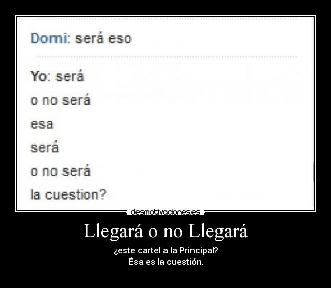Llegará o no Llegará - ¿este cartel a la Principal?
Ésa es la cuestión.
