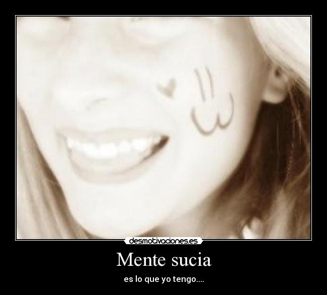 Mente sucia - es lo que yo tengo....