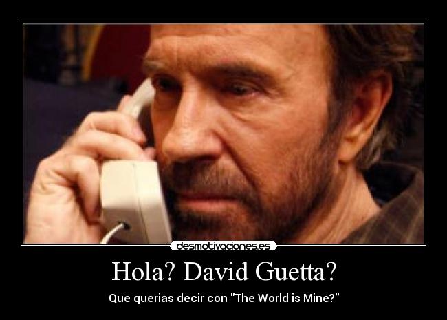 Hola? David Guetta? - Que querias decir con The World is Mine?