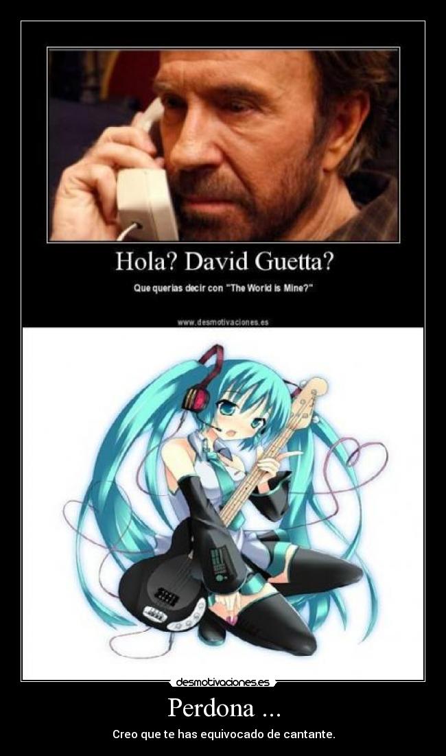 Perdona ... - Creo que te has equivocado de cantante.
