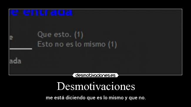 Desmotivaciones - me está diciendo que es lo mismo y que no.