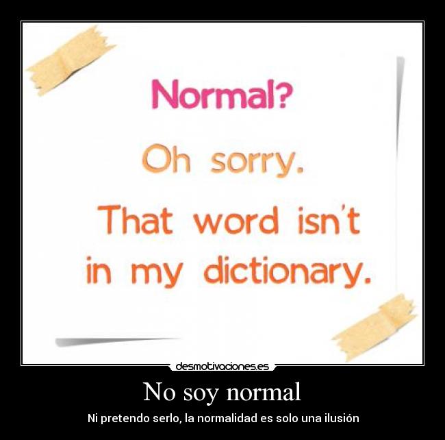 No soy normal - Ni pretendo serlo, la normalidad es solo una ilusión