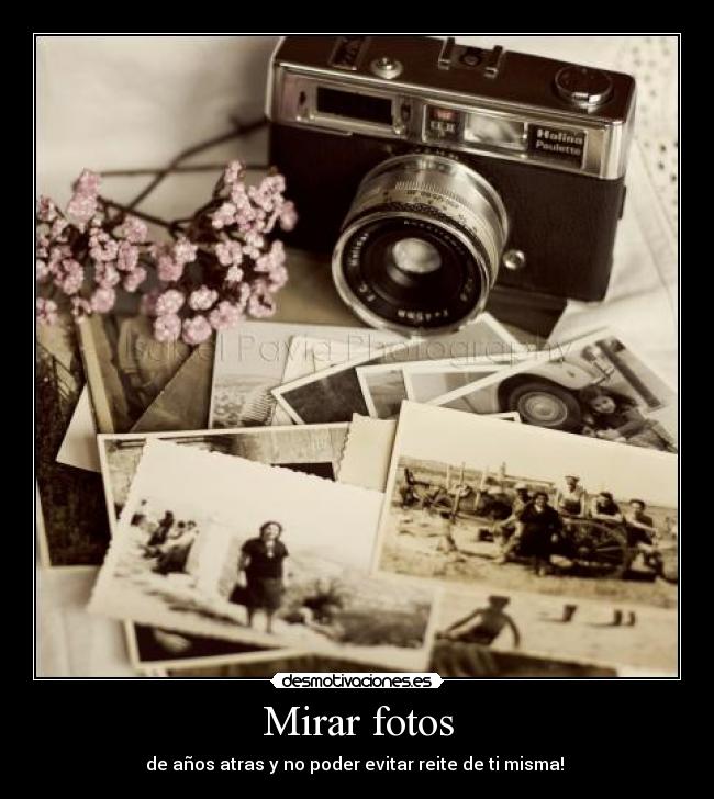 Mirar fotos - de años atras y no poder evitar reite de ti misma! 