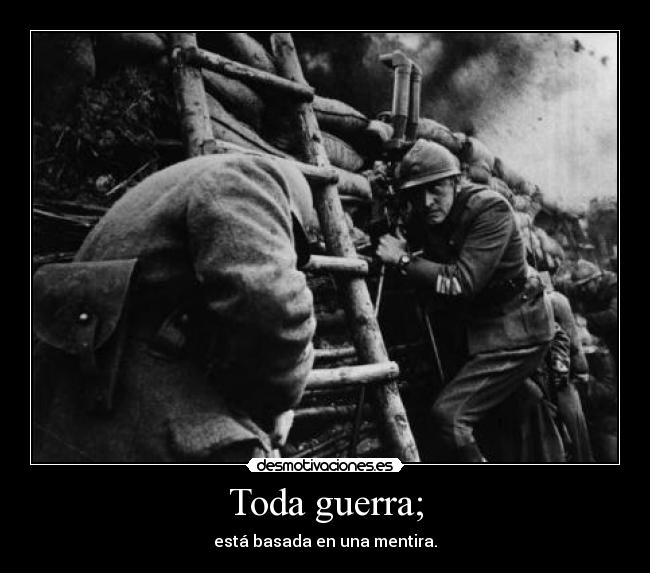 Toda guerra; - está basada en una mentira.