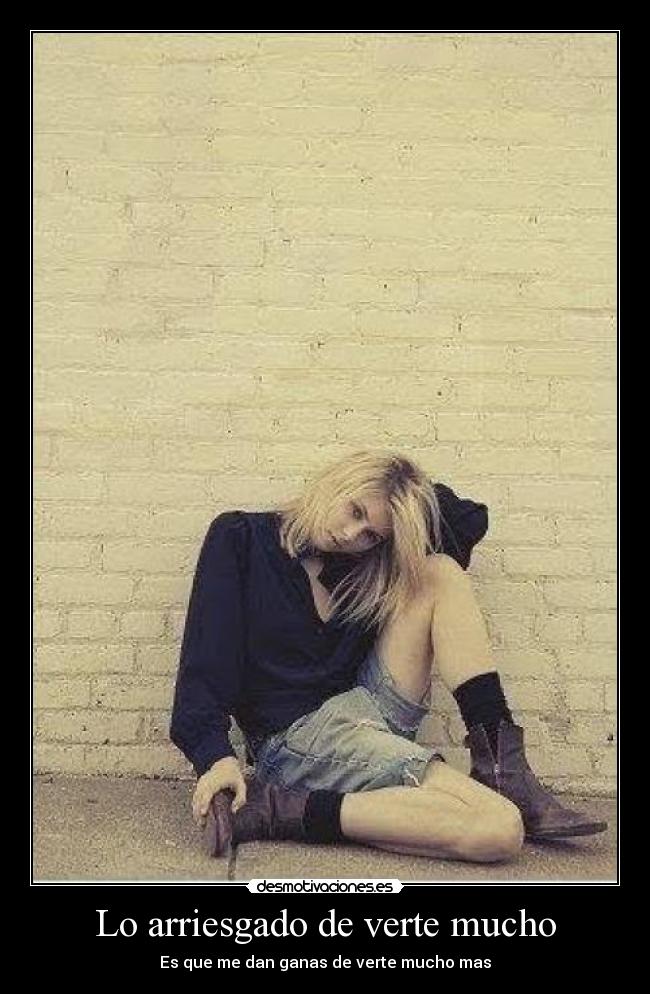Lo arriesgado de verte mucho -