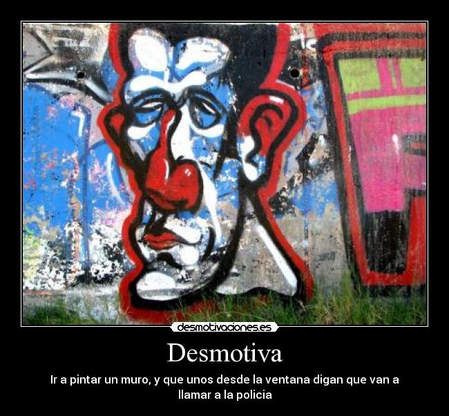 Desmotiva - Ir a pintar un muro, y que unos desde la ventana digan que van a llamar a la policia