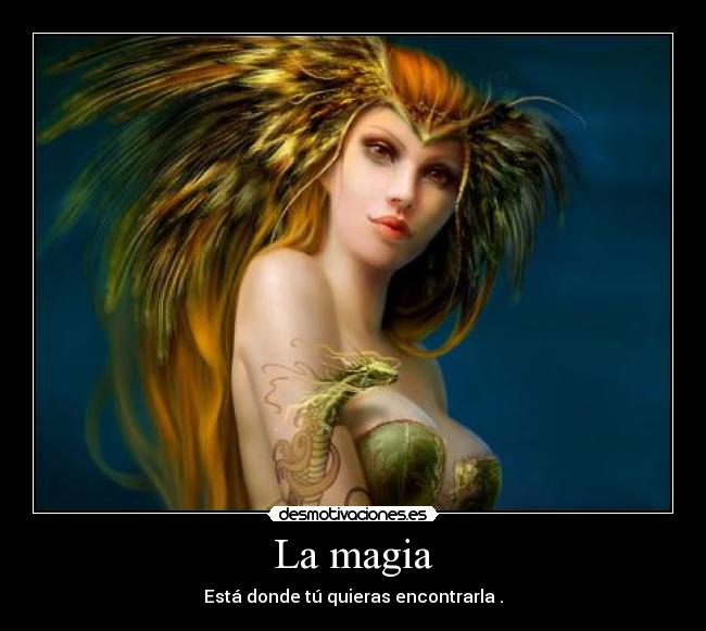 La magia - Está donde tú quieras encontrarla .