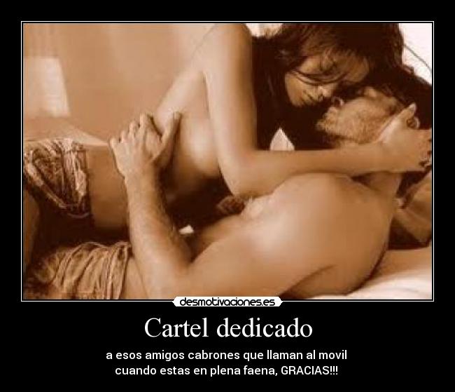 Cartel dedicado - a esos amigos cabrones que llaman al movil 
cuando estas en plena faena, GRACIAS!!! 