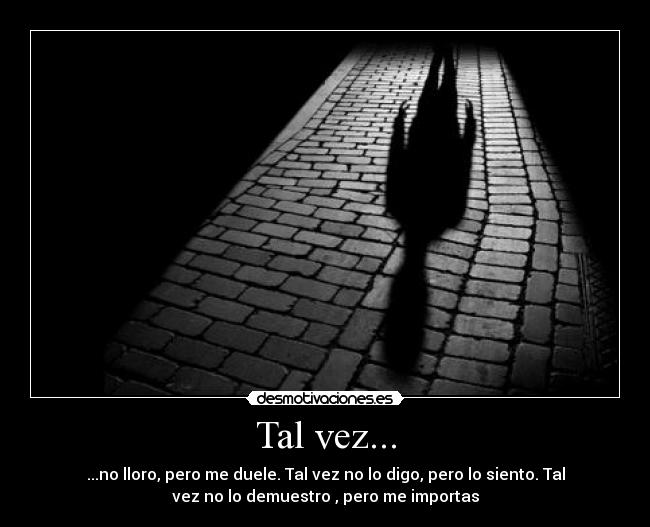 Tal vez... - ...no lloro, pero me duele. Tal vez no lo digo, pero lo siento. Tal
vez no lo demuestro , pero me importas