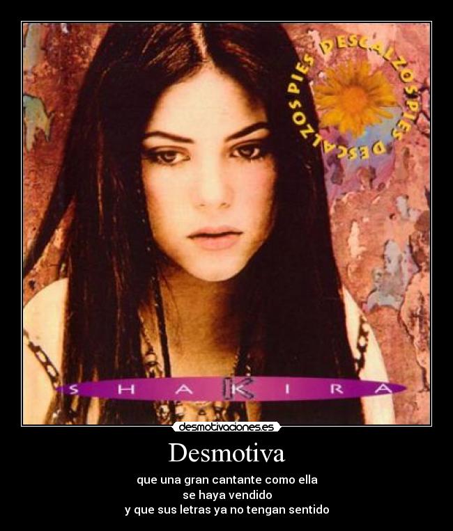 Desmotiva - que una gran cantante como ella
se haya vendido
y que sus letras ya no tengan sentido